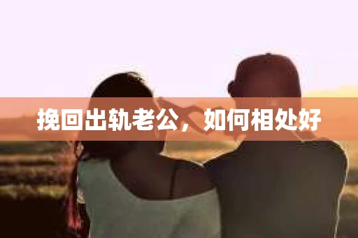 挽回出轨老公，如何相处好