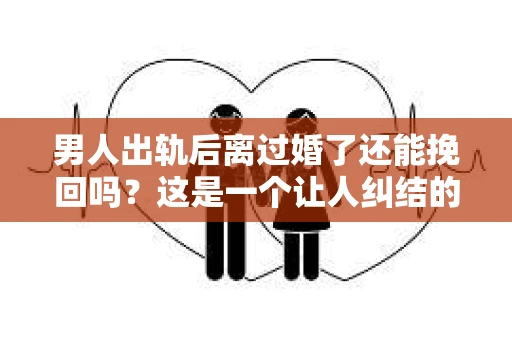 男人出轨后离过婚了还能挽回吗？这是一个让人纠结的问题。在这个充满变数的世界里，婚姻的稳固性似乎变得越来越难以保证。那么，当一个男人出轨后离婚了，他还有机会挽回这段婚姻吗？今天，我们就来探讨一下这个问题。