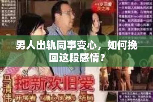 男人出轨同事变心，如何挽回这段感情？