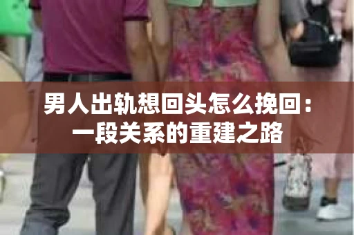 男人出轨想回头怎么挽回：一段关系的重建之路