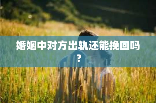 婚姻中对方出轨还能挽回吗? 婚姻中对方出轨还能挽回吗?