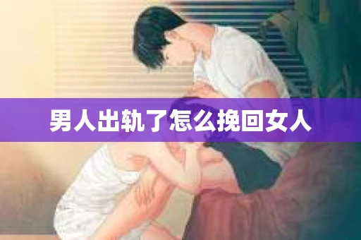 男人出轨了怎么挽回女人