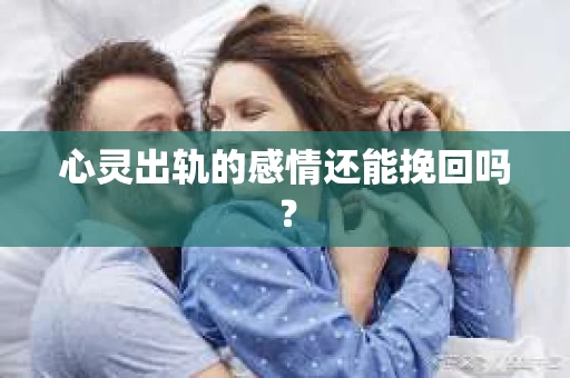 心灵出轨的感情还能挽回吗？