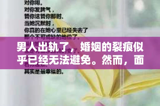 男人出轨了，婚姻的裂痕似乎已经无法避免。然而，面对这样的困境，我们是否真的无路可走？今天，就让我们一起来探讨一下，男人出轨了，我们该如何挽回他。