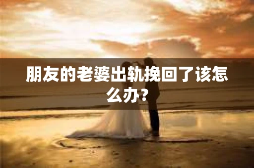 朋友的老婆出轨挽回了该怎么办？