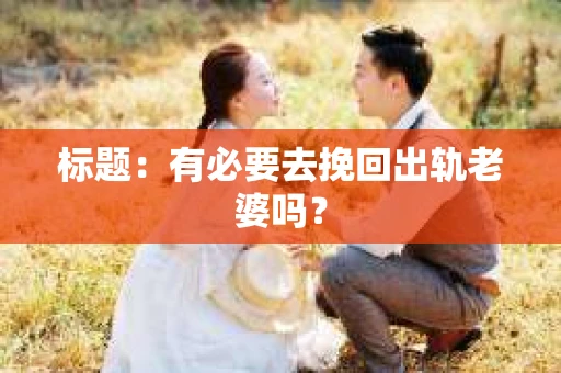 标题：有必要去挽回出轨老婆吗？