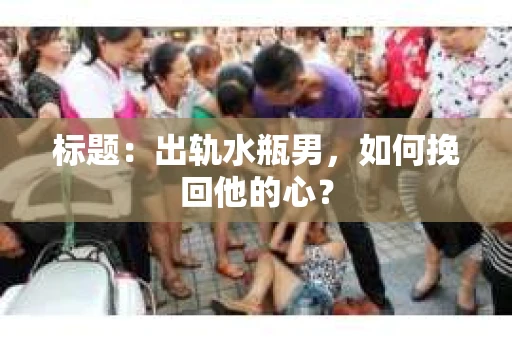 标题：出轨水瓶男，如何挽回他的心？