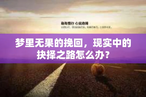 梦里无果的挽回，现实中的抉择之路怎么办？