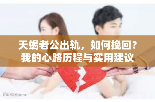 天蝎老公出轨，如何挽回？我的心路历程与实用建议