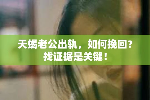 天蝎老公出轨，如何挽回？找证据是关键！