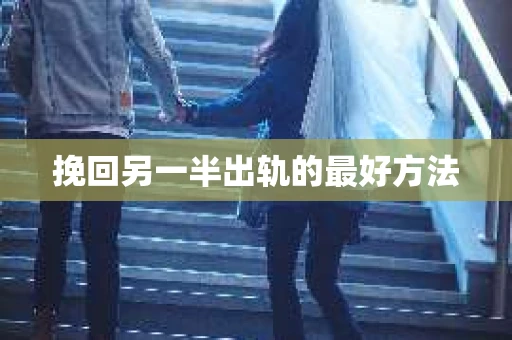 挽回另一半出轨的最好方法
