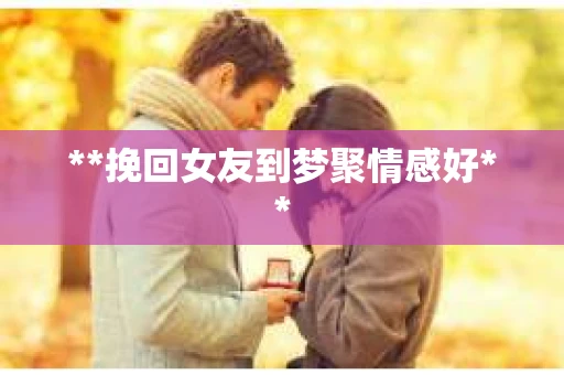 **挽回女友到梦聚情感好**