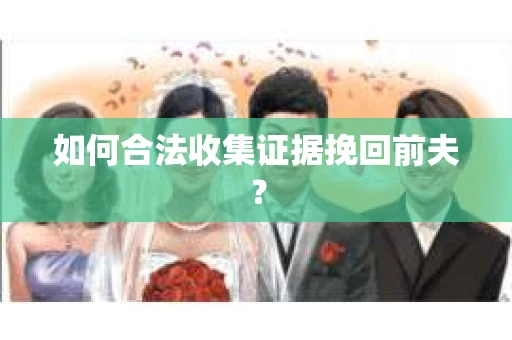 如何合法收集证据挽回前夫？