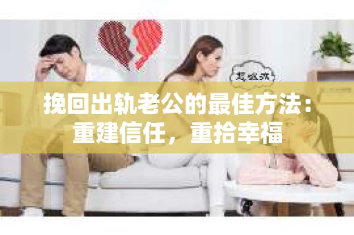 挽回出轨老公的最佳方法：重建信任，重拾幸福