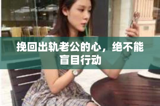 挽回出轨老公的心，绝不能盲目行动