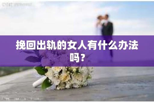 挽回出轨的女人有什么办法吗？