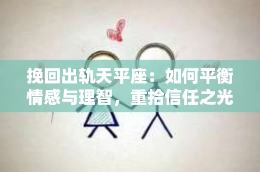 挽回出轨天平座：如何平衡情感与理智，重拾信任之光