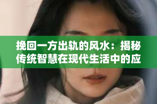 挽回一方出轨的风水：揭秘传统智慧在现代生活中的应用