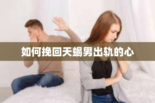 如何挽回天蝎男出轨的心