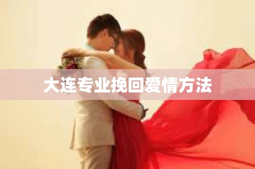 大连专业挽回爱情方法