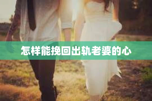 怎样能挽回出轨老婆的心