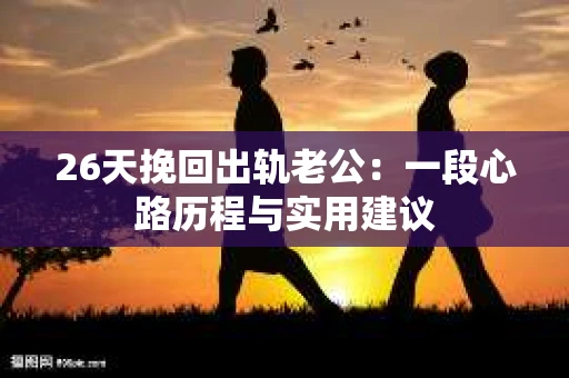 26天挽回出轨老公：一段心路历程与实用建议