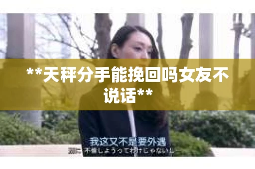 **天秤分手能挽回吗女友不说话**