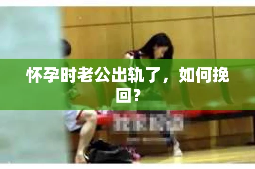 怀孕时老公出轨了，如何挽回？