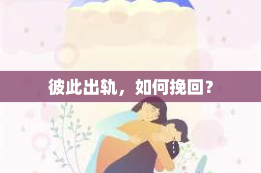 彼此出轨，如何挽回？