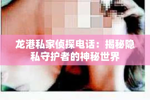 龙港私家侦探电话：揭秘隐私守护者的神秘世界