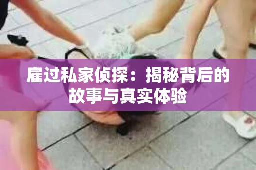 雇过私家侦探：揭秘背后的故事与真实体验