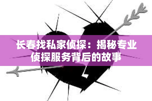 长春找私家侦探：揭秘专业侦探服务背后的故事