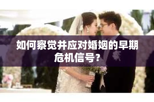 如何察觉并应对婚姻的早期危机信号？