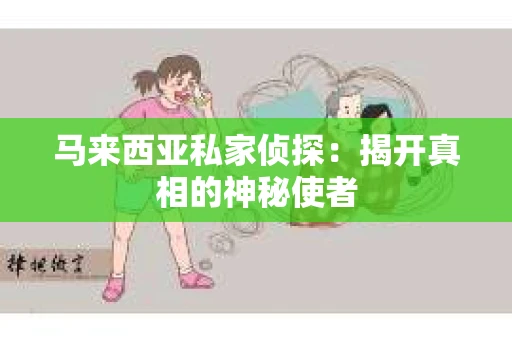 马来西亚私家侦探：揭开真相的神秘使者
