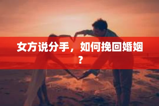 女方说分手，如何挽回婚姻？