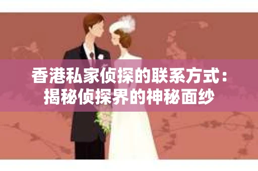 香港私家侦探的联系方式：揭秘侦探界的神秘面纱