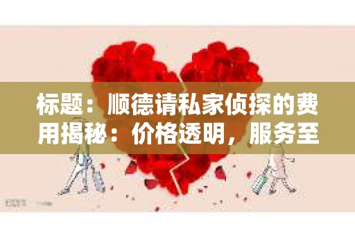 标题：顺德请私家侦探的费用揭秘：价格透明，服务至上
