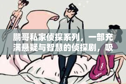 鹏哥私家侦探系列，一部充满悬疑与智慧的侦探剧，吸引了无数观众的眼球。今天，就让我带你走进这个充满神秘色彩的侦探世界，一起在线观看鹏哥私家侦探系列，感受那扣人心弦的故事情节。