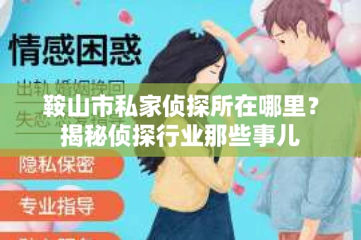 鞍山市私家侦探所在哪里？揭秘侦探行业那些事儿