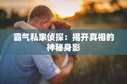 霸气私家侦探：揭开真相的神秘身影