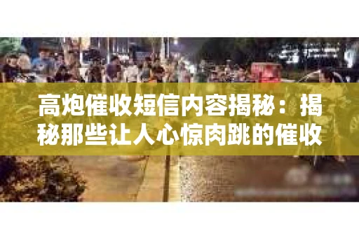 高炮催收短信内容揭秘：揭秘那些让人心惊肉跳的催收手段