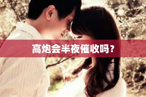 高炮会半夜催收吗？