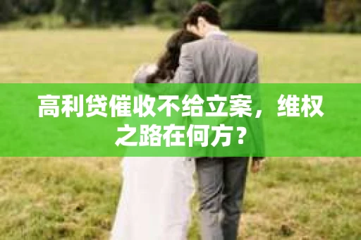 高利贷催收不给立案，维权之路在何方？