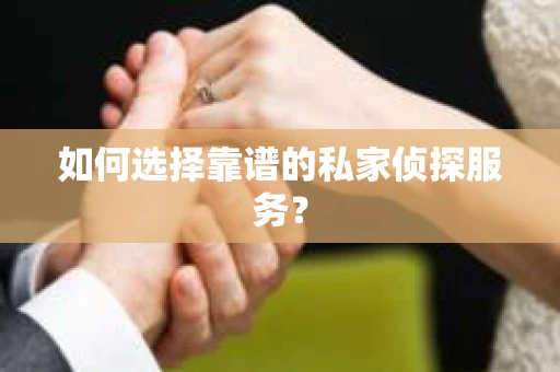 如何选择靠谱的私家侦探服务？