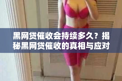 黑网贷催收会持续多久？揭秘黑网贷催收的真相与应对策略