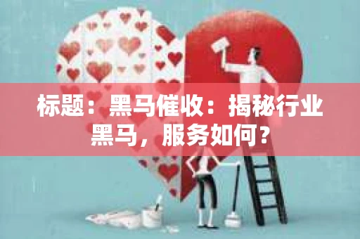 标题：黑马催收：揭秘行业黑马，服务如何？