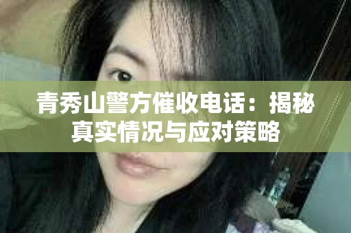 青秀山警方催收电话：揭秘真实情况与应对策略