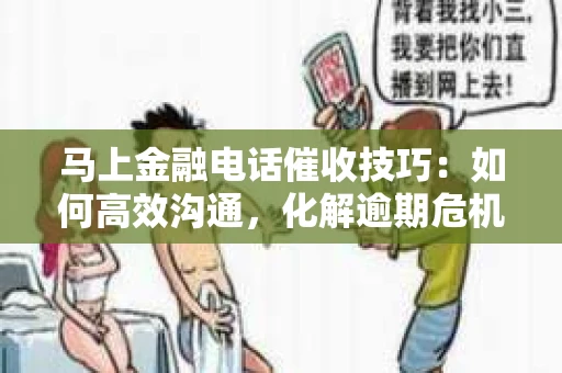 马上金融电话催收技巧：如何高效沟通，化解逾期危机