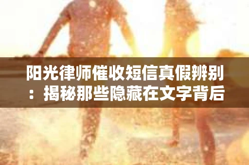 阳光律师催收短信真假辨别：揭秘那些隐藏在文字背后的秘密