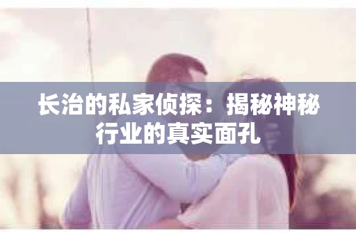 长治的私家侦探：揭秘神秘行业的真实面孔